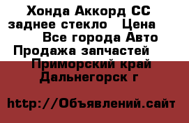 Хонда Аккорд СС7 заднее стекло › Цена ­ 3 000 - Все города Авто » Продажа запчастей   . Приморский край,Дальнегорск г.